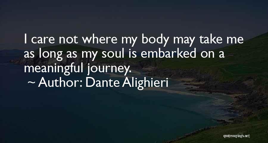 Dante Alighieri Quotes: I Care Not Where My Body May Take Me As Long As My Soul Is Embarked On A Meaningful Journey.