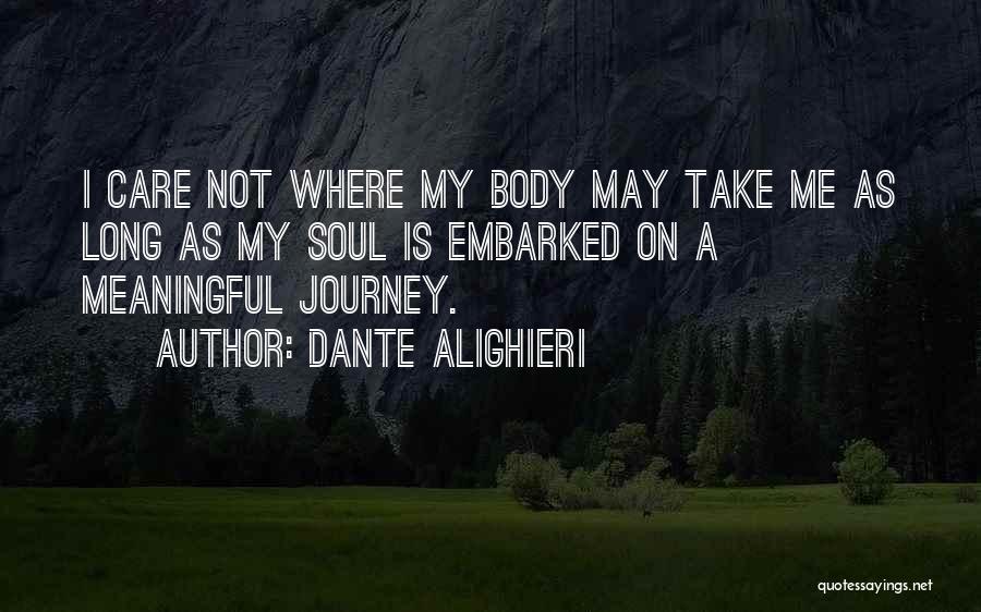 Dante Alighieri Quotes: I Care Not Where My Body May Take Me As Long As My Soul Is Embarked On A Meaningful Journey.