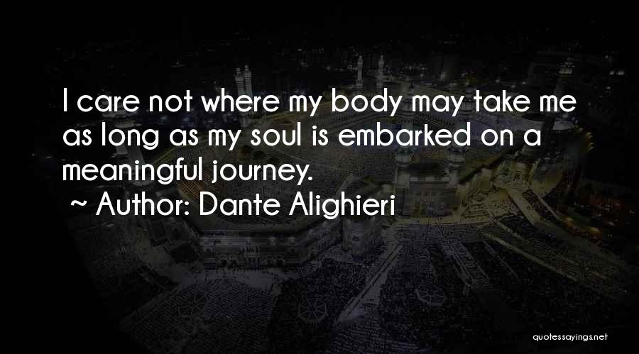 Dante Alighieri Quotes: I Care Not Where My Body May Take Me As Long As My Soul Is Embarked On A Meaningful Journey.