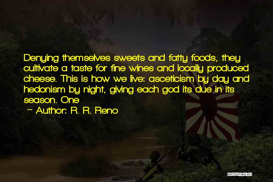 R. R. Reno Quotes: Denying Themselves Sweets And Fatty Foods, They Cultivate A Taste For Fine Wines And Locally Produced Cheese. This Is How