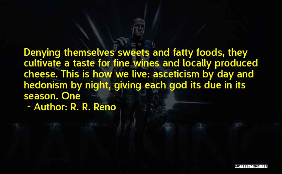 R. R. Reno Quotes: Denying Themselves Sweets And Fatty Foods, They Cultivate A Taste For Fine Wines And Locally Produced Cheese. This Is How