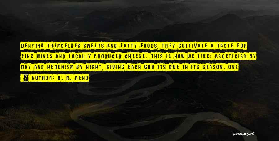 R. R. Reno Quotes: Denying Themselves Sweets And Fatty Foods, They Cultivate A Taste For Fine Wines And Locally Produced Cheese. This Is How