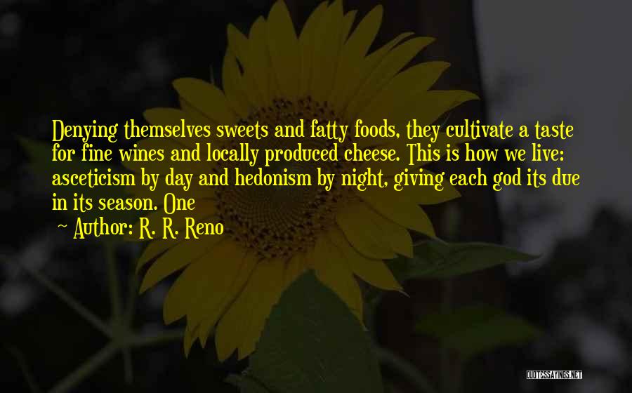 R. R. Reno Quotes: Denying Themselves Sweets And Fatty Foods, They Cultivate A Taste For Fine Wines And Locally Produced Cheese. This Is How