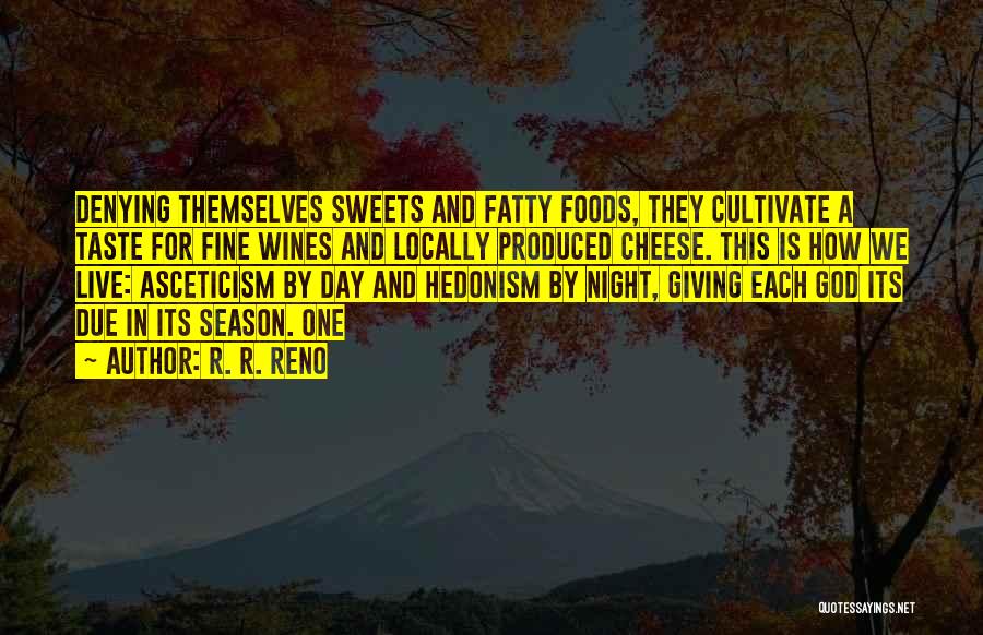 R. R. Reno Quotes: Denying Themselves Sweets And Fatty Foods, They Cultivate A Taste For Fine Wines And Locally Produced Cheese. This Is How