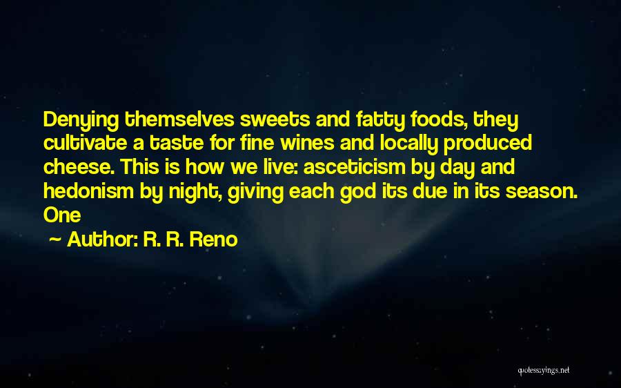 R. R. Reno Quotes: Denying Themselves Sweets And Fatty Foods, They Cultivate A Taste For Fine Wines And Locally Produced Cheese. This Is How