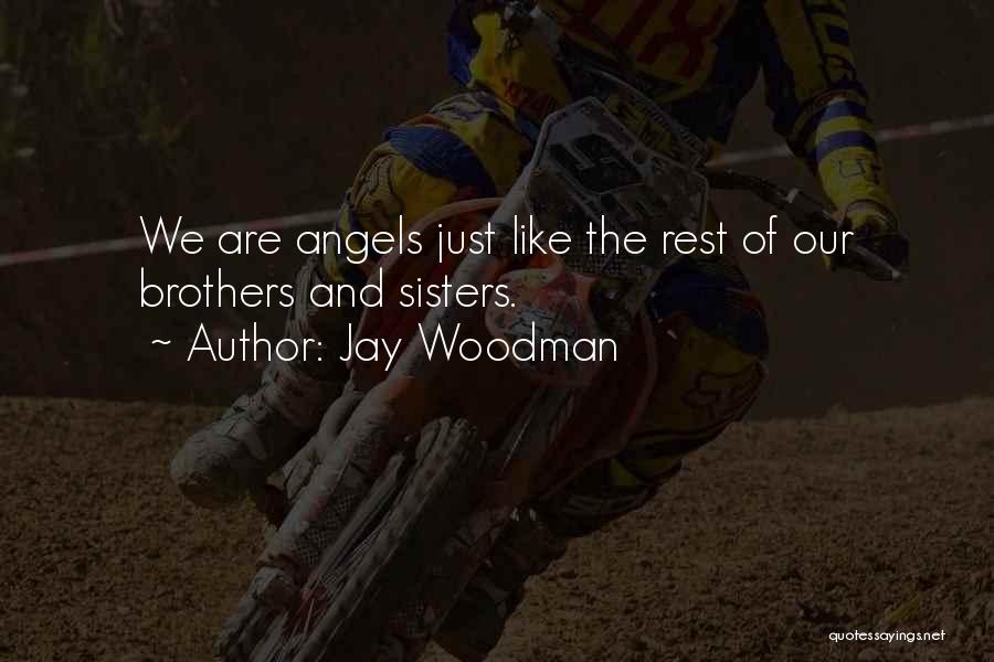 Jay Woodman Quotes: We Are Angels Just Like The Rest Of Our Brothers And Sisters.