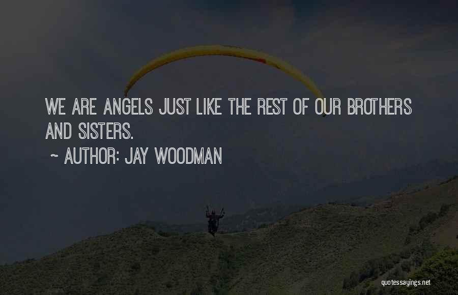 Jay Woodman Quotes: We Are Angels Just Like The Rest Of Our Brothers And Sisters.