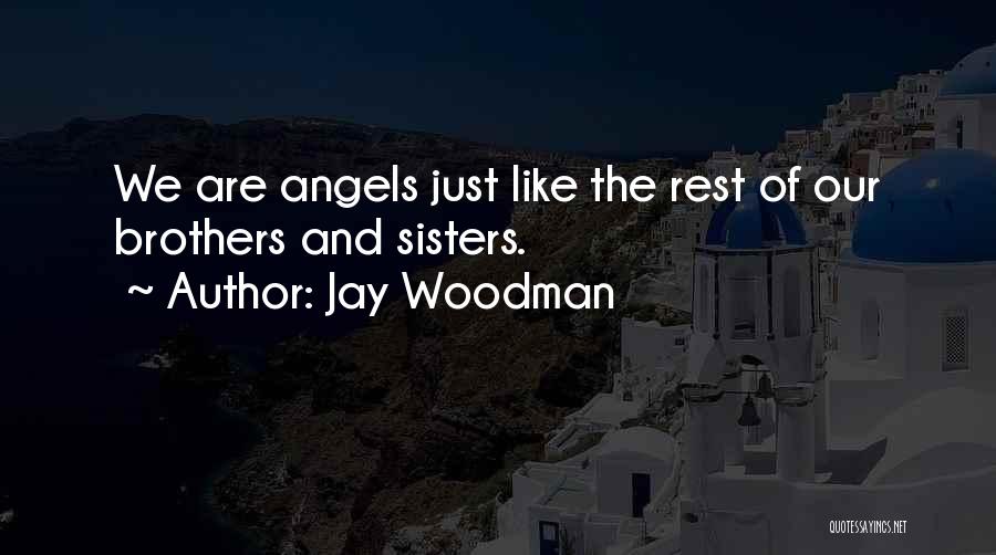 Jay Woodman Quotes: We Are Angels Just Like The Rest Of Our Brothers And Sisters.