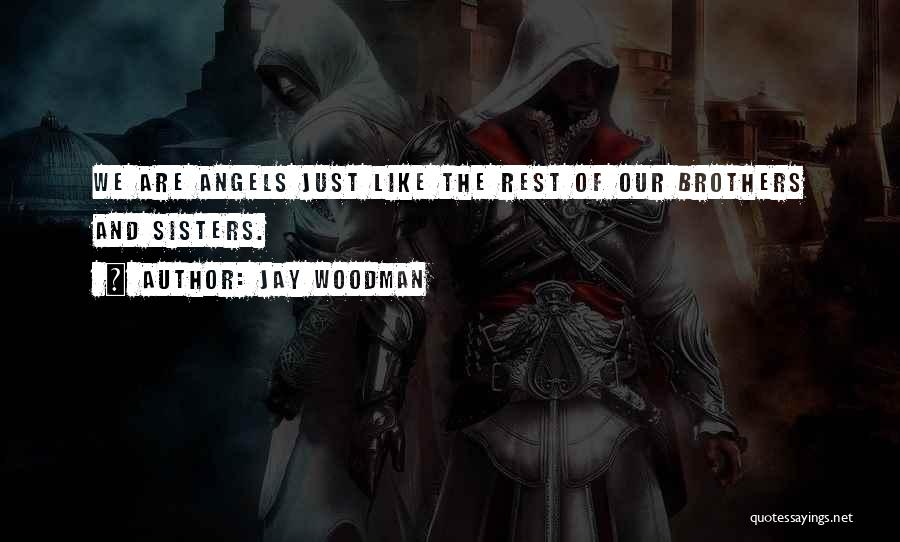 Jay Woodman Quotes: We Are Angels Just Like The Rest Of Our Brothers And Sisters.