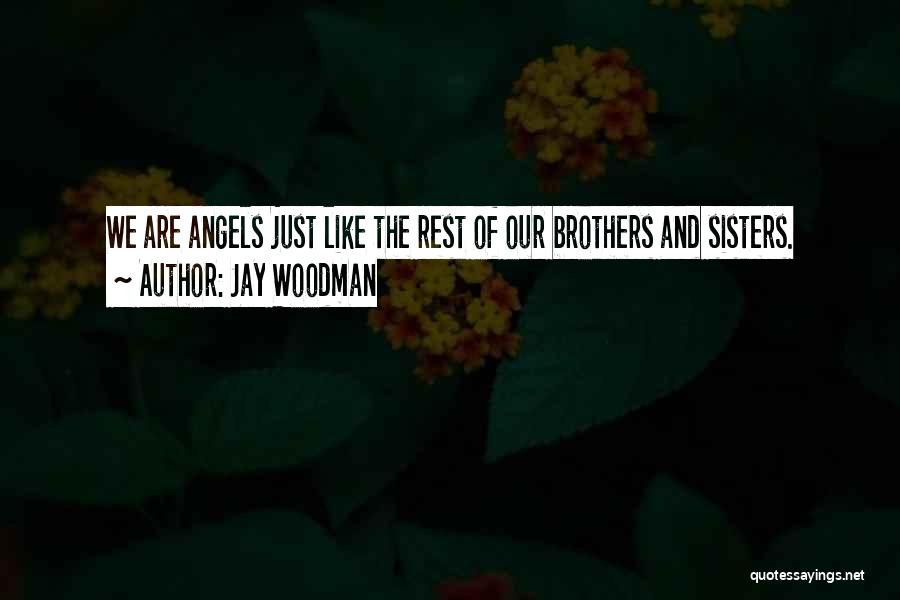 Jay Woodman Quotes: We Are Angels Just Like The Rest Of Our Brothers And Sisters.