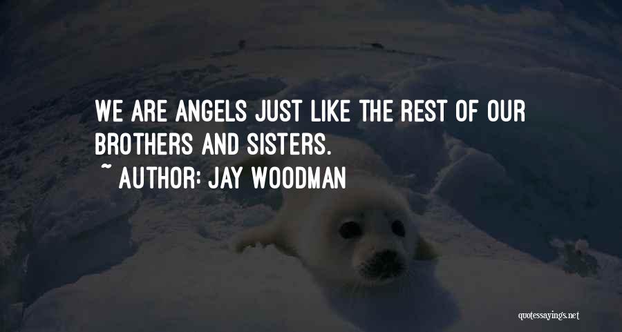 Jay Woodman Quotes: We Are Angels Just Like The Rest Of Our Brothers And Sisters.