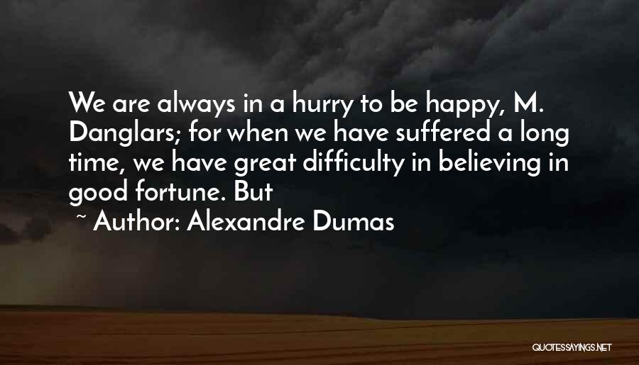 Alexandre Dumas Quotes: We Are Always In A Hurry To Be Happy, M. Danglars; For When We Have Suffered A Long Time, We