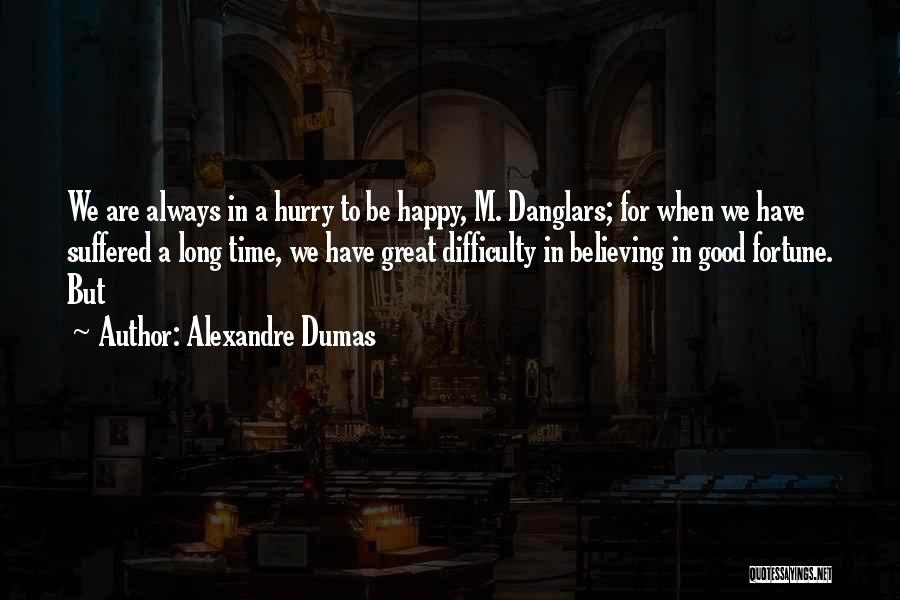 Alexandre Dumas Quotes: We Are Always In A Hurry To Be Happy, M. Danglars; For When We Have Suffered A Long Time, We