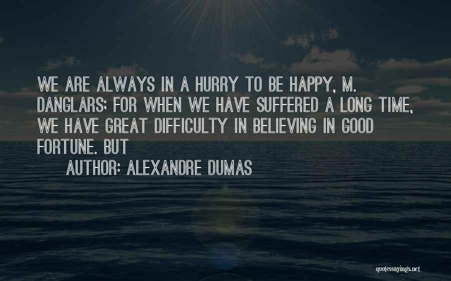 Alexandre Dumas Quotes: We Are Always In A Hurry To Be Happy, M. Danglars; For When We Have Suffered A Long Time, We