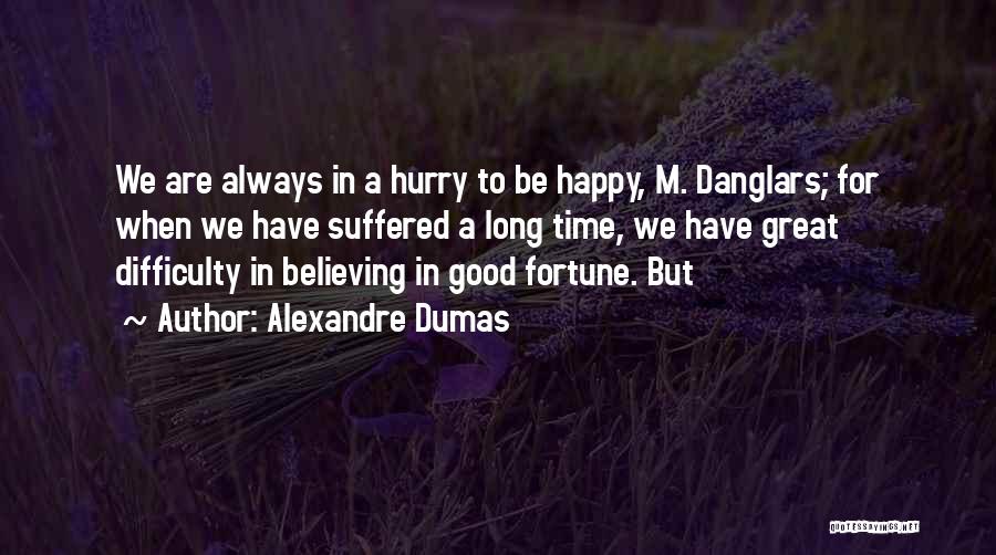 Alexandre Dumas Quotes: We Are Always In A Hurry To Be Happy, M. Danglars; For When We Have Suffered A Long Time, We
