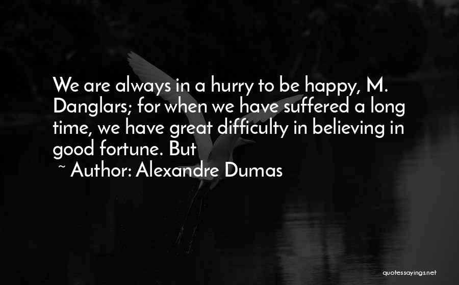 Alexandre Dumas Quotes: We Are Always In A Hurry To Be Happy, M. Danglars; For When We Have Suffered A Long Time, We