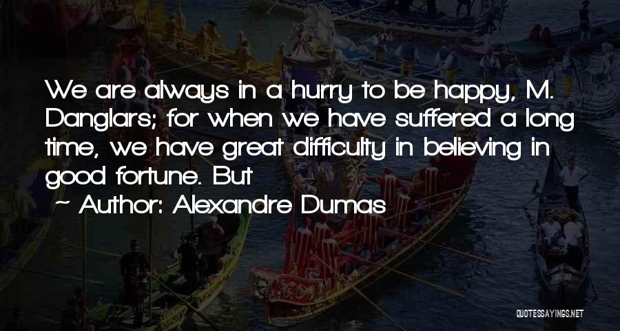 Alexandre Dumas Quotes: We Are Always In A Hurry To Be Happy, M. Danglars; For When We Have Suffered A Long Time, We