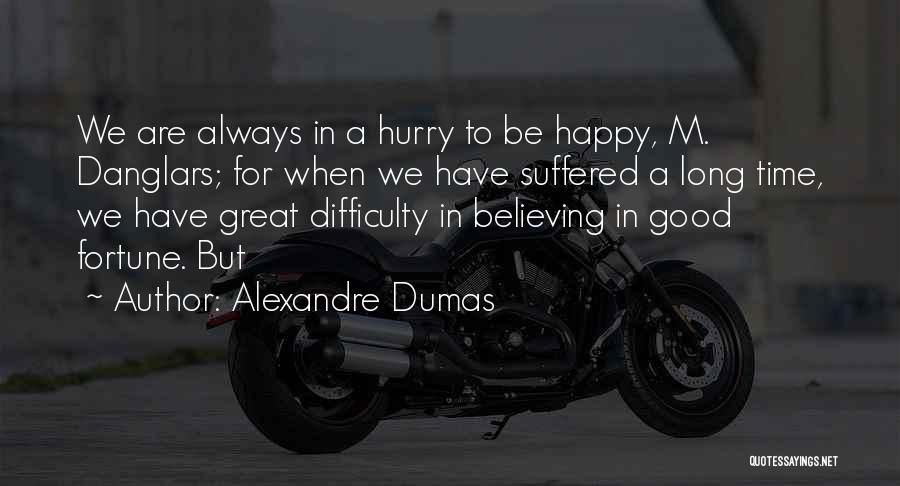 Alexandre Dumas Quotes: We Are Always In A Hurry To Be Happy, M. Danglars; For When We Have Suffered A Long Time, We