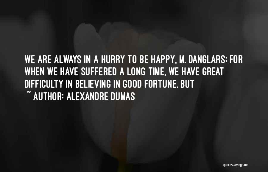 Alexandre Dumas Quotes: We Are Always In A Hurry To Be Happy, M. Danglars; For When We Have Suffered A Long Time, We