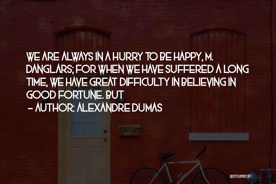 Alexandre Dumas Quotes: We Are Always In A Hurry To Be Happy, M. Danglars; For When We Have Suffered A Long Time, We