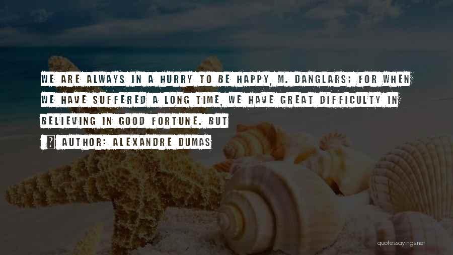 Alexandre Dumas Quotes: We Are Always In A Hurry To Be Happy, M. Danglars; For When We Have Suffered A Long Time, We