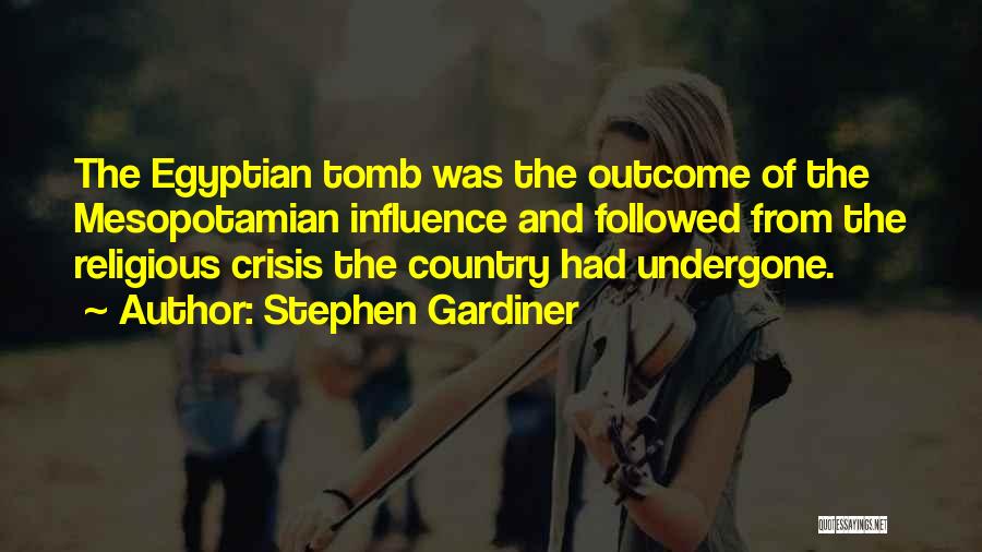 Stephen Gardiner Quotes: The Egyptian Tomb Was The Outcome Of The Mesopotamian Influence And Followed From The Religious Crisis The Country Had Undergone.