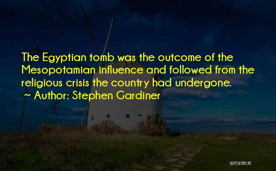 Stephen Gardiner Quotes: The Egyptian Tomb Was The Outcome Of The Mesopotamian Influence And Followed From The Religious Crisis The Country Had Undergone.