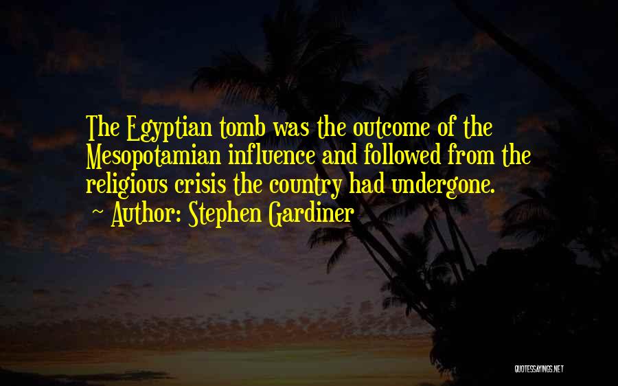 Stephen Gardiner Quotes: The Egyptian Tomb Was The Outcome Of The Mesopotamian Influence And Followed From The Religious Crisis The Country Had Undergone.