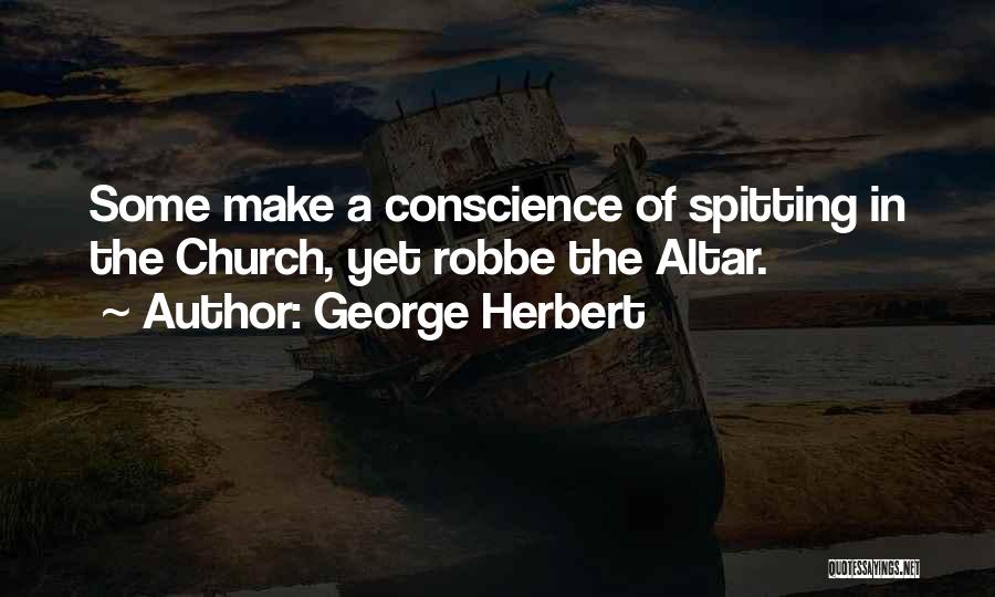 George Herbert Quotes: Some Make A Conscience Of Spitting In The Church, Yet Robbe The Altar.