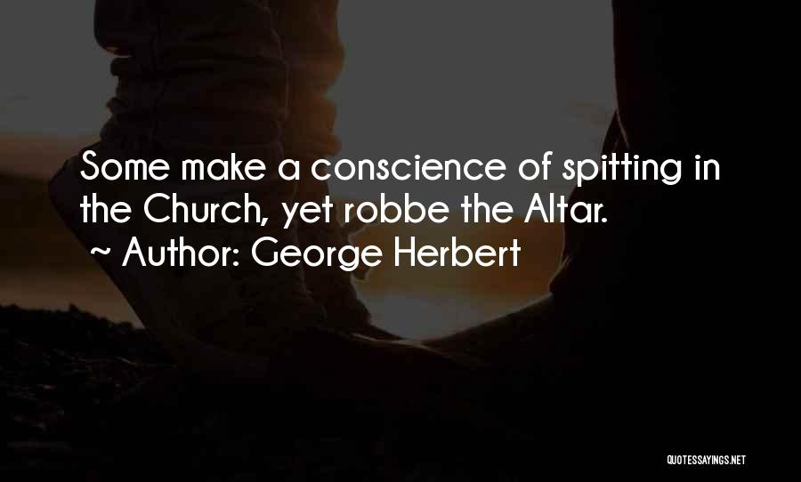 George Herbert Quotes: Some Make A Conscience Of Spitting In The Church, Yet Robbe The Altar.