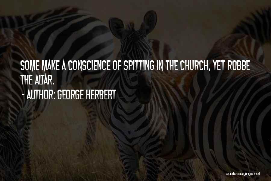 George Herbert Quotes: Some Make A Conscience Of Spitting In The Church, Yet Robbe The Altar.