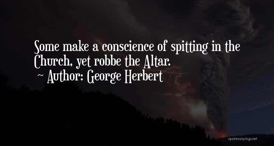 George Herbert Quotes: Some Make A Conscience Of Spitting In The Church, Yet Robbe The Altar.