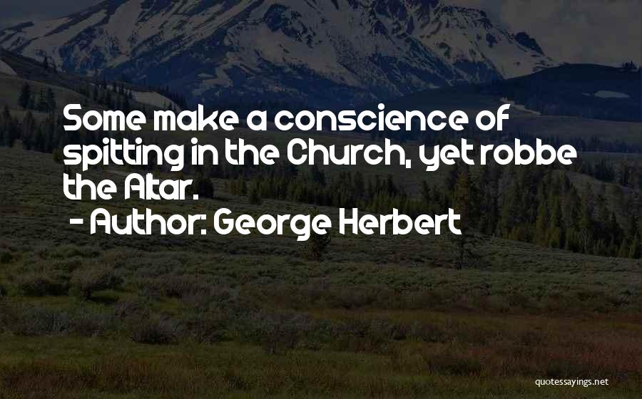 George Herbert Quotes: Some Make A Conscience Of Spitting In The Church, Yet Robbe The Altar.