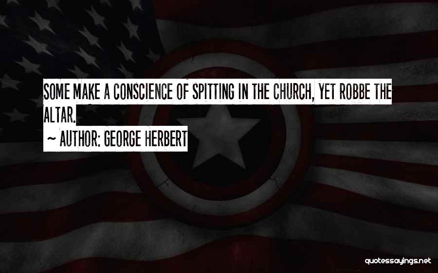 George Herbert Quotes: Some Make A Conscience Of Spitting In The Church, Yet Robbe The Altar.