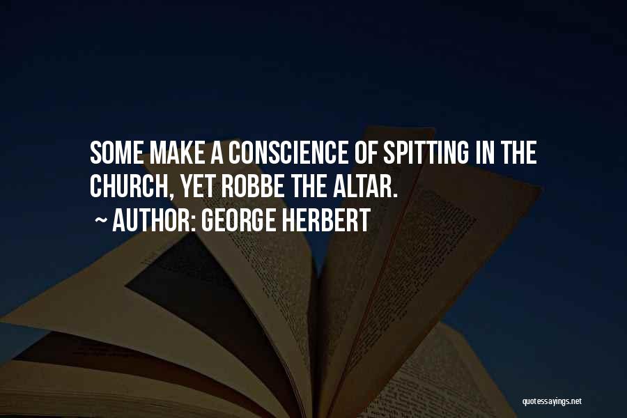 George Herbert Quotes: Some Make A Conscience Of Spitting In The Church, Yet Robbe The Altar.