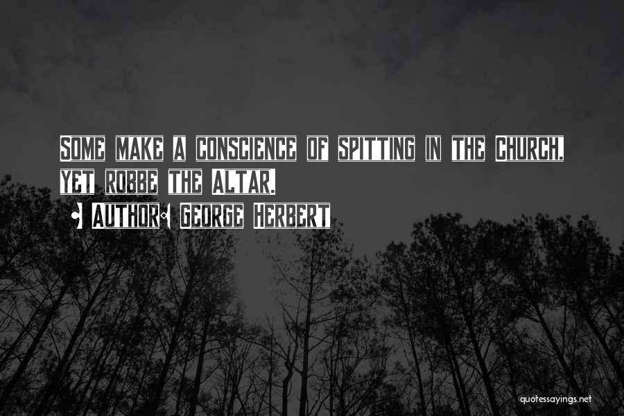 George Herbert Quotes: Some Make A Conscience Of Spitting In The Church, Yet Robbe The Altar.