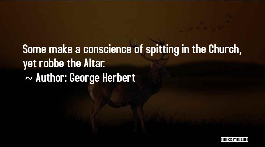 George Herbert Quotes: Some Make A Conscience Of Spitting In The Church, Yet Robbe The Altar.