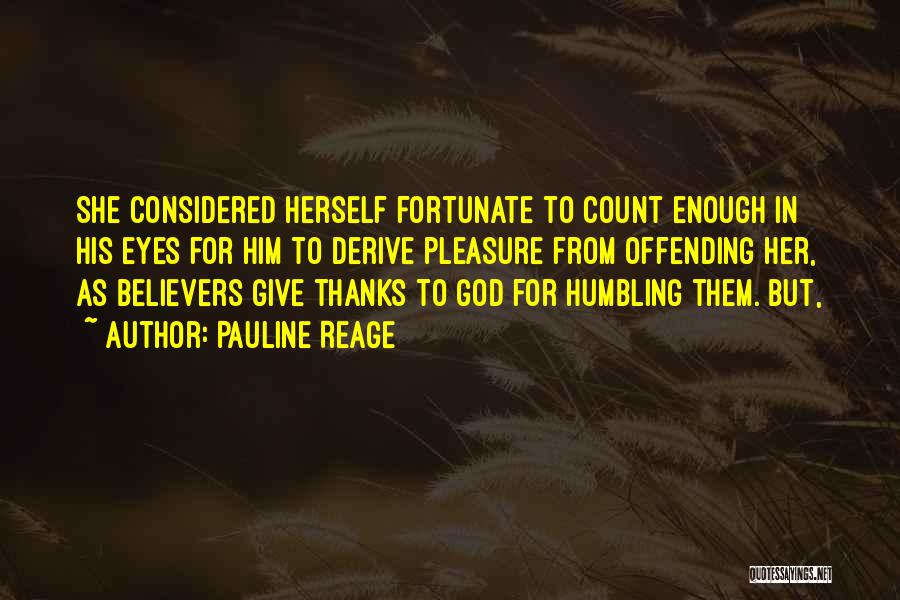 Pauline Reage Quotes: She Considered Herself Fortunate To Count Enough In His Eyes For Him To Derive Pleasure From Offending Her, As Believers