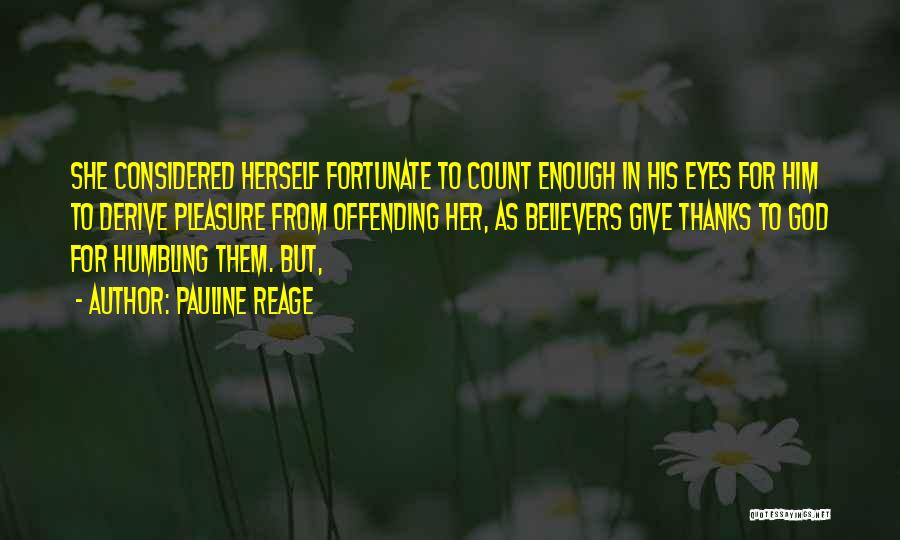 Pauline Reage Quotes: She Considered Herself Fortunate To Count Enough In His Eyes For Him To Derive Pleasure From Offending Her, As Believers