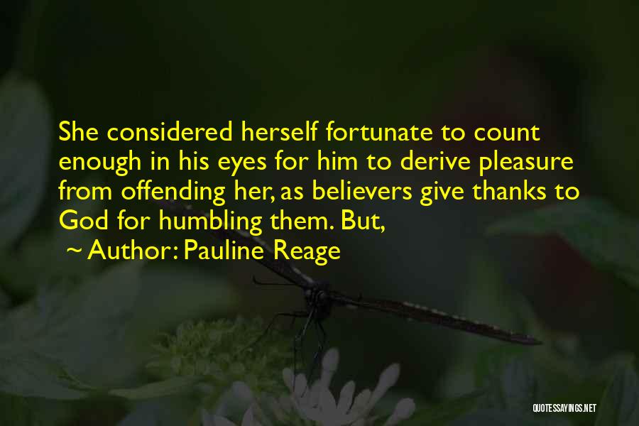 Pauline Reage Quotes: She Considered Herself Fortunate To Count Enough In His Eyes For Him To Derive Pleasure From Offending Her, As Believers