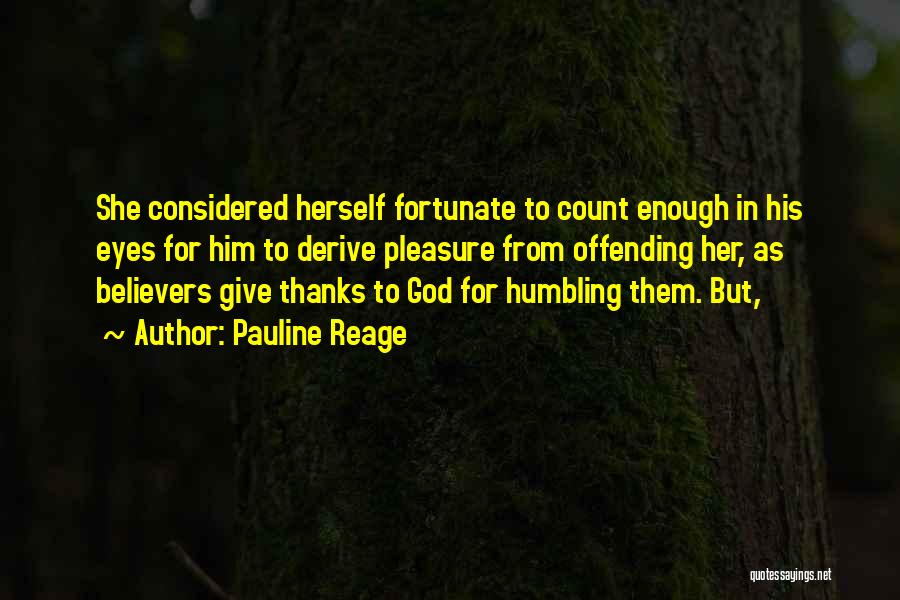 Pauline Reage Quotes: She Considered Herself Fortunate To Count Enough In His Eyes For Him To Derive Pleasure From Offending Her, As Believers