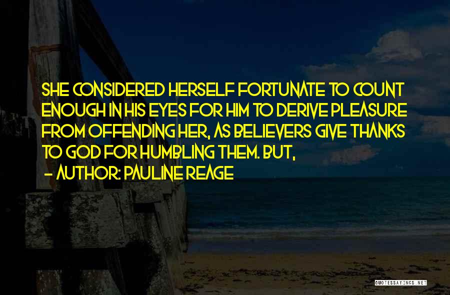 Pauline Reage Quotes: She Considered Herself Fortunate To Count Enough In His Eyes For Him To Derive Pleasure From Offending Her, As Believers