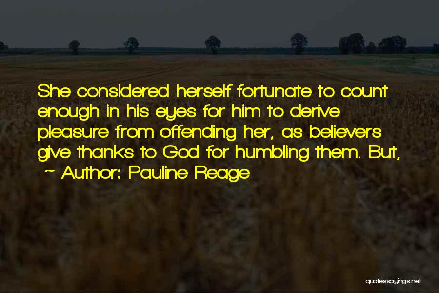 Pauline Reage Quotes: She Considered Herself Fortunate To Count Enough In His Eyes For Him To Derive Pleasure From Offending Her, As Believers