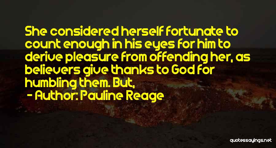 Pauline Reage Quotes: She Considered Herself Fortunate To Count Enough In His Eyes For Him To Derive Pleasure From Offending Her, As Believers