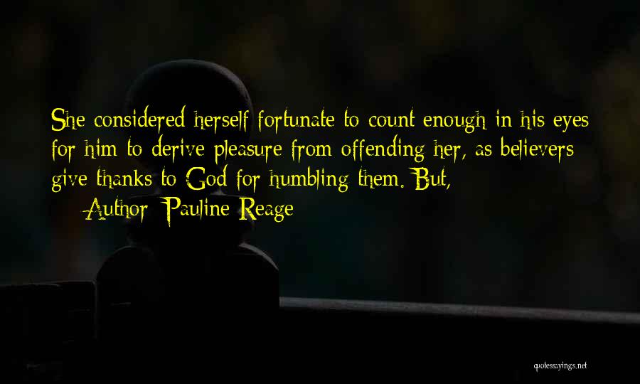 Pauline Reage Quotes: She Considered Herself Fortunate To Count Enough In His Eyes For Him To Derive Pleasure From Offending Her, As Believers