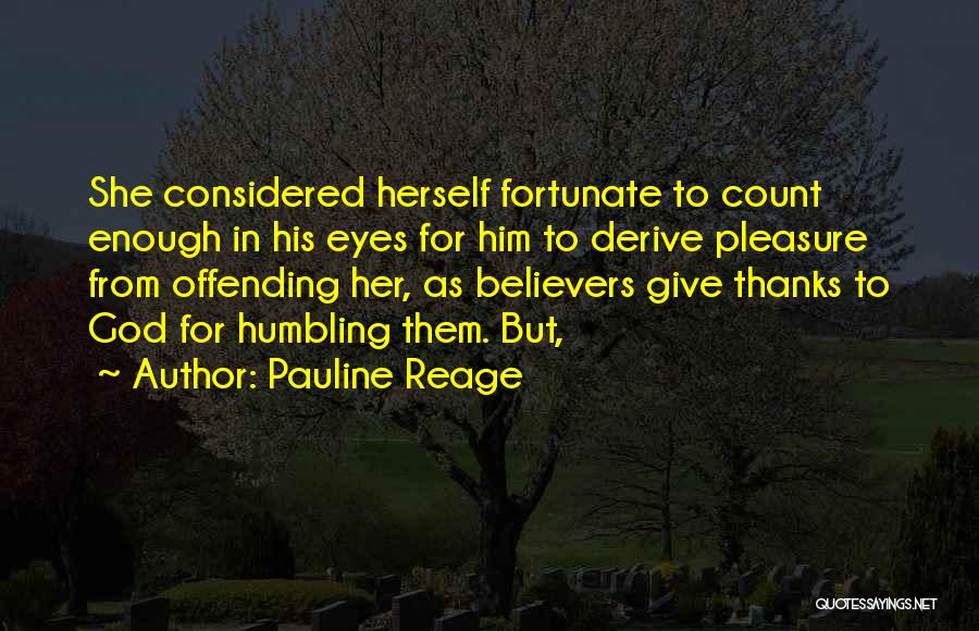 Pauline Reage Quotes: She Considered Herself Fortunate To Count Enough In His Eyes For Him To Derive Pleasure From Offending Her, As Believers