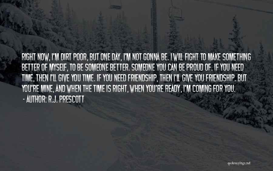 R.J. Prescott Quotes: Right Now, I'm Dirt Poor, But One Day, I'm Not Gonna Be. I Will Fight To Make Something Better Of