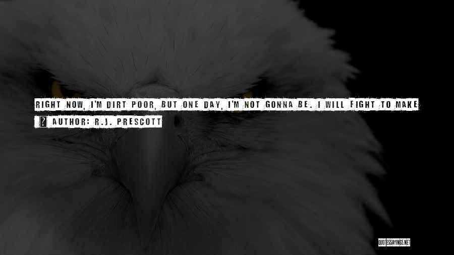 R.J. Prescott Quotes: Right Now, I'm Dirt Poor, But One Day, I'm Not Gonna Be. I Will Fight To Make Something Better Of