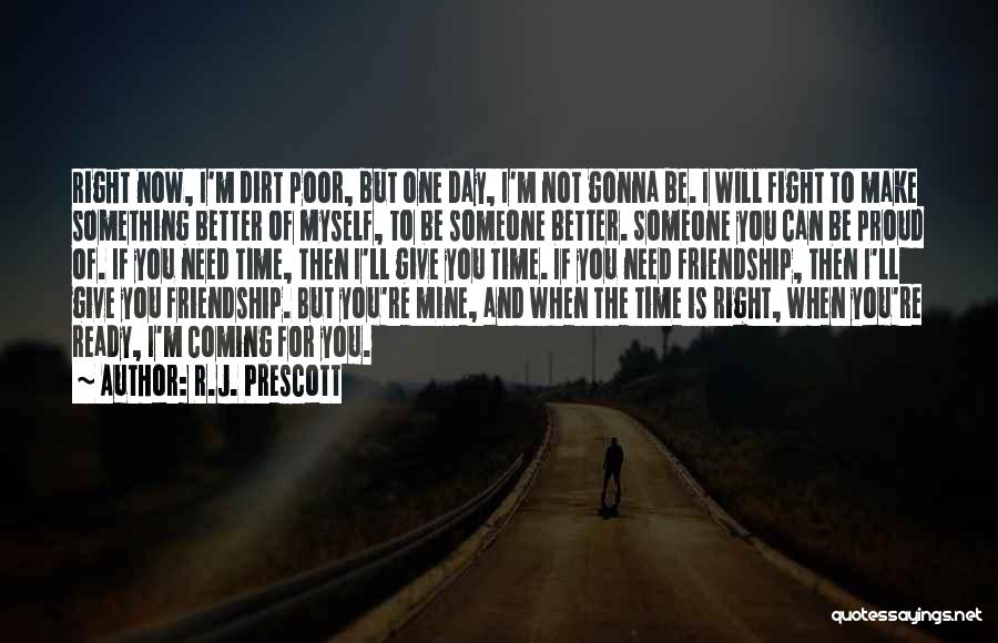 R.J. Prescott Quotes: Right Now, I'm Dirt Poor, But One Day, I'm Not Gonna Be. I Will Fight To Make Something Better Of