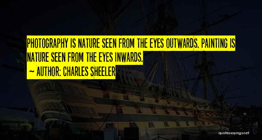 Charles Sheeler Quotes: Photography Is Nature Seen From The Eyes Outwards. Painting Is Nature Seen From The Eyes Inwards.